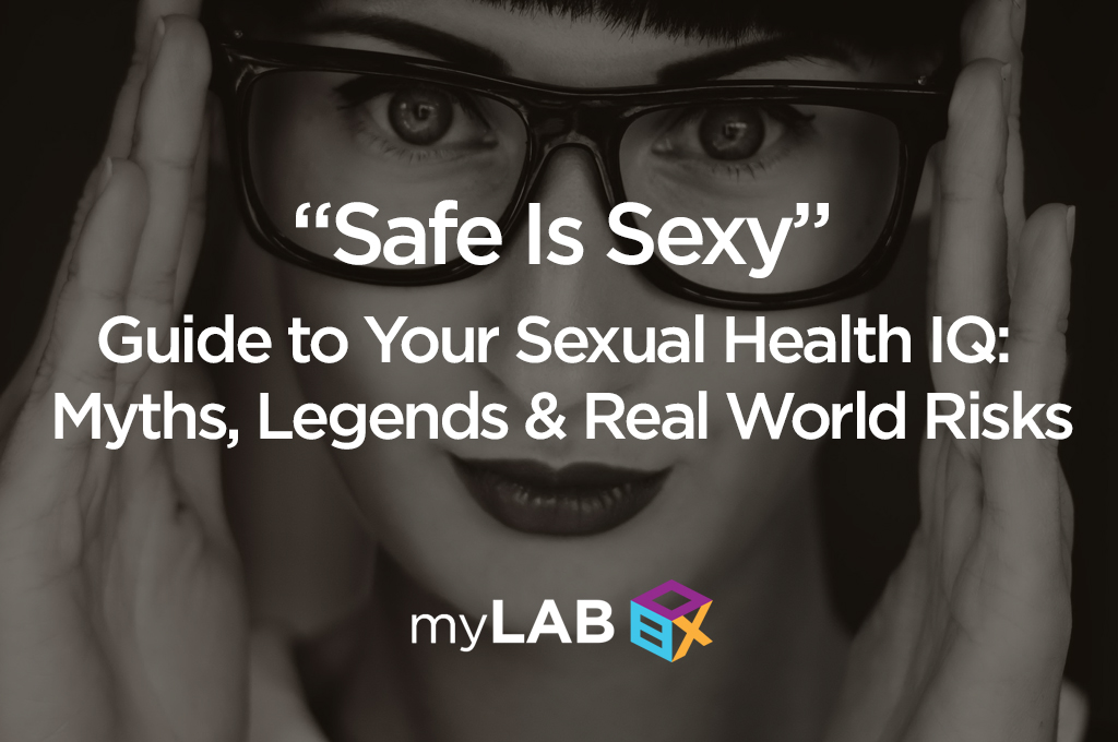 “Safe Is Sexy” Guide to Your Sexual Health IQ: Myths, Legends and Real World Risks